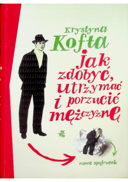 Jak zdobyć, utrzymać i porzucić mężczyznę Nowe spojrzenie