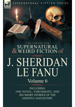 The Collected Supernatural and Weird Fiction of J. Sheridan Le Fanu