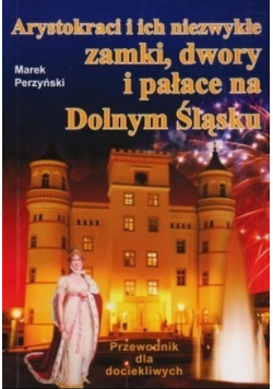 Arystokraci i ich niezwykłe zamki dwory i pałace na Dolnym Śląsku