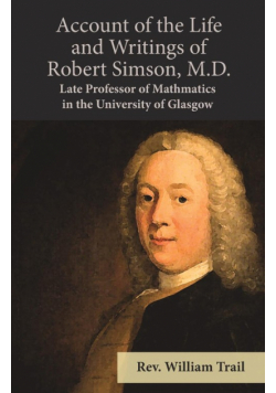 Account of the Life and Writings of Robert Simson, M.D. - Late Professor of Mathmatics in the University of Glasgow