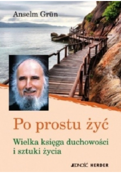 Po prostu żyć Wielka księga duchowości i sztuki życia