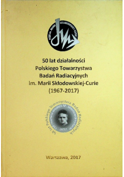 50 lat działalności Polskiego Towarzystwa Badań Radiacyjnych im.  Marii Skłodowskiej Curie