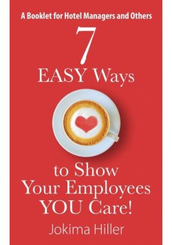 7 EASY Ways to Show Your Employees YOU Care! A Booklet for Hotel Managers and Others
