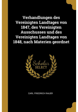 Verhandlungen des Vereinigten Landtages von 1847, des Vereinigten Ausschusses und des Vereinigten Landtages von 1848, nach Materien geordnet