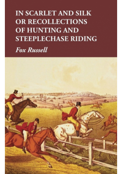 In Scarlet and Silk or Recollections of Hunting and Steeplechase Riding