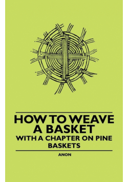 How to Weave a Basket - With a Chapter on Pine Baskets