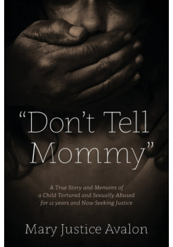 "Don't Tell Mommy" - A True Story and Memoirs of a Child Tortured and Sexually Abused for 12 years and Now Seeking Justice