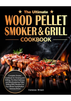 The Ultimate Wood Pellet Grill and Smoker Cookbook