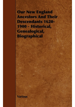 Our New England Ancestors and Their Descendants 1620-1900 - Historical, Genealogical, Biographical
