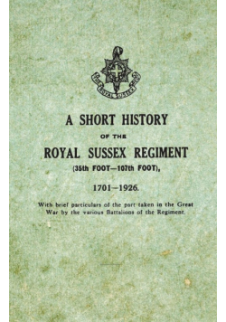 A Short History on the Royal Sussex Regiment From 1701 to 1926 - 35th Foot-107th Foot - With Brief Particulars of the Part Taken in the Great War by the Various Battalions of the Regiment.