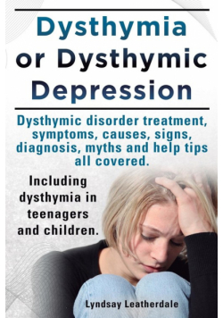 Dysthymia or Dysthymic Depression. Dysthymic Disorder or Dysthymia Treatment, Symptoms, Causes, Signs, Myths and Help Tips All Covered. Including Dyst