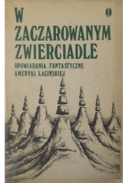 W zaczarowanym zwierciadle Opowiadanie fantastyczne Ameryki Łacińskiej
