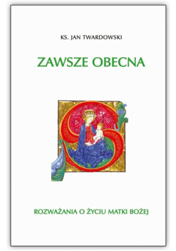 Zawsze obecna. Rozważania o życiu Matki Boskiej