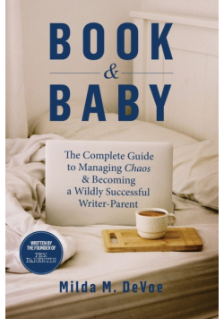 Book and Baby, The Complete Guide to Managing Chaos and Becoming A Wildly Successful Writer-Parent