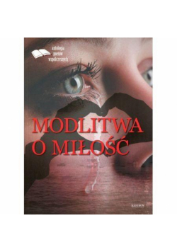 Modlitwa o miłość. Edycja pierwsza. Antologia...