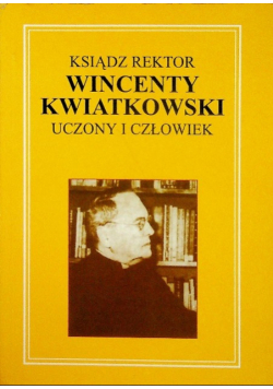 Ksiądz rektor Wincenty Kwiatkowski uczony i człowiek