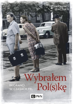 Wybrałem Polskę Imigranci w PRL