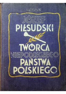 Józef Piłsudski Twórca Niepodległego Państwa Polskiego reprint z 1935 r