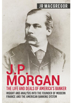 J.P. Morgan - The Life and Deals of America's Banker
