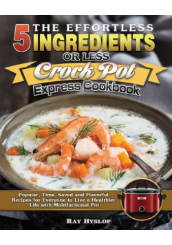 The Effortless 5 Ingredients or Less Crock Pot Express Cookbook