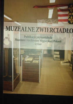 Muzealne zwierciadło Publikacje piętnastolecia Muzeum i Archiwum Węgierskiej Polonii wybór
