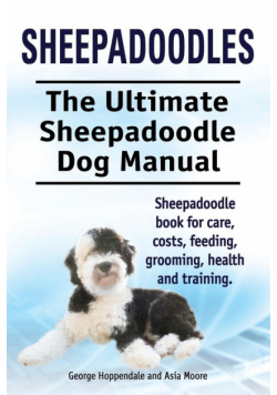 Sheepadoodles. Ultimate Sheepadoodle Dog Manual. Sheepadoodle book for care, costs, feeding, grooming, health and training.