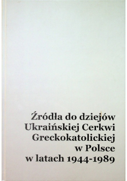 Źródła do dziejów Ukraińskiej Cerkwi Greckokatolickiej w Polsce w latach 1944 1989