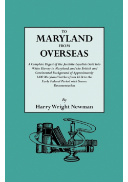To Maryland from Overseas. a Complete Digest of the Jacobite Loyalists Sold Into White Slavery in Maryland, and the British and Contintental Backgroun