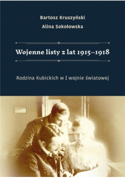 Wojenne listy z lat 1915-1918. Rodzina Kubickich..