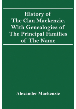 History Of The Clan Mackenzie. With Genealogies Of The Principal Families Of The Name