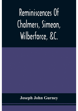 Reminiscences Of Chalmers, Simeon, Wilberforce, &C.