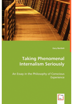 Taking Phenomenal Internalism Seriously - An Essay in the Philosophy of Conscious Experience