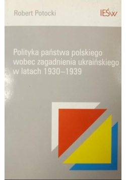 Polityka państwa polskiego wobec zagadnienia ukraińskiego w latach 1930 - 1939