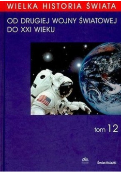 Wielka Historia Świata tom 12 Od  II Wojny Światowej  do XXI wieku