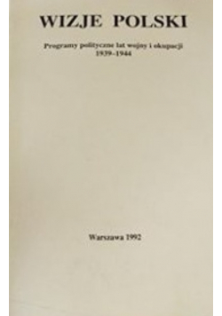 Wizje Polski programy polityczne lat wojny i okupacji 1939 - 1944