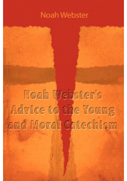 Noah Webster's Advice to the Young and Moral Catechism