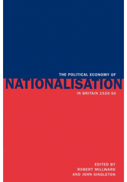 The Political Economy of Nationalisation in Britain, 1920 1950