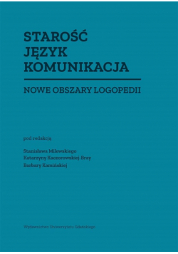Starość Język Komunikacja. Nowe obszary logopedii