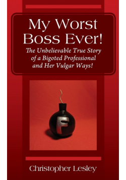My Worst Boss Ever! The Unbelievable True Story of a Bigoted Professional and Her Vulgar Ways!