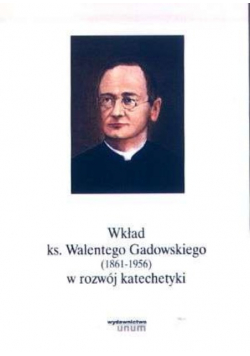 Wkład ks Walentego Gadowskiego 1861 1956 w rozwój katechetyki