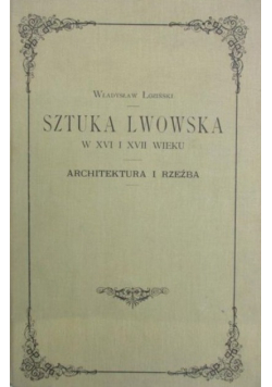 Sztuka Lwowska w XVI i XVII wieku Architektura i Rzeźba Reprint z 1901 r.