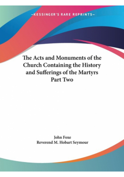 The Acts and Monuments of the Church Containing the History and Sufferings of the Martyrs Part Two