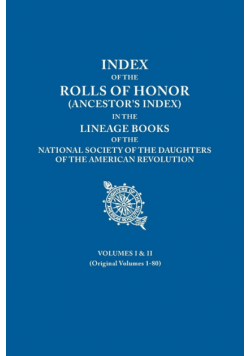 Index of the Rolls of Honor (Ancestor's Index) in the Lineage Books of the National Society of the Daughters of the American Revolution. Volumes I & I