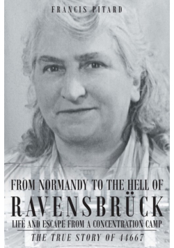 From Normandy To The Hell Of Ravensbruck Life and Escape from a Concentration Camp