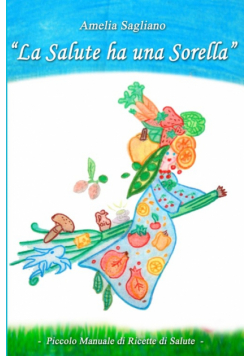 LA SALUTE HA UNA SORELLA - Piccolo Manuale di Ricette di Salute