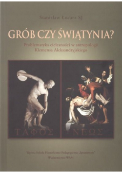 Grób czy świątynia Problematyka cielesności w antropologii Klemensa Aleksandryjskiego