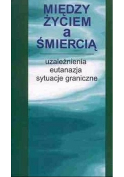 Między życiem a śmiercią uzależnienia eutanazja sytuacje graniczne