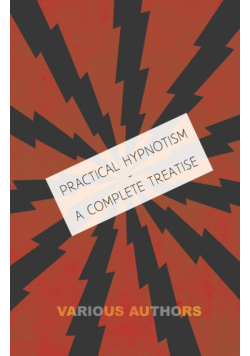 Practical Hypnotism - A Complete Treatise - What it is, What Can it Do and How to Do it