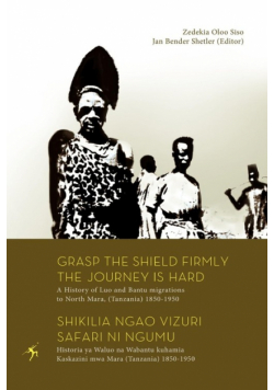 Grasp the Shield Firmly the Journey is Hard. A History of Luo and Bantu migrations to North Mara, (Tanzania) 1850-1950