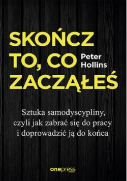 Skończ to, co zacząłeś. Sztuka samodyscypliny, czyli jak zabrać się do pracy i doprowadzić ją do koń